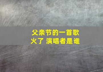 父亲节的一首歌火了 演唱者是谁